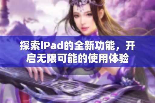 探索iPad的全新功能，开启无限可能的使用体验