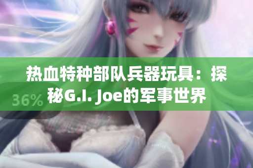 热血特种部队兵器玩具：探秘G.I. Joe的军事世界