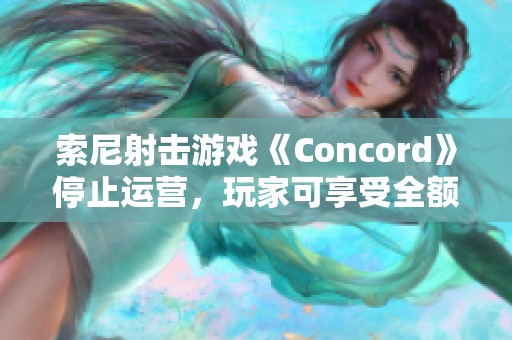 索尼射击游戏《Concord》停止运营，玩家可享受全额退款政策