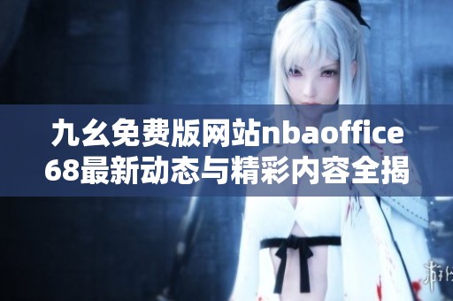 九幺免费版网站nbaoffice68最新动态与精彩内容全揭晓