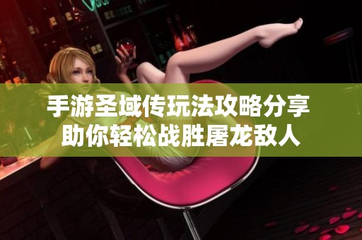 手游圣域传玩法攻略分享 助你轻松战胜屠龙敌人