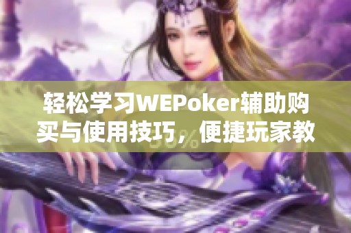 轻松学习WEPoker辅助购买与使用技巧，便捷玩家教程分享