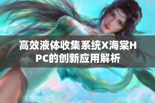 高效液体收集系统X海棠HPC的创新应用解析