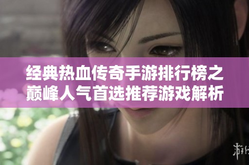 经典热血传奇手游排行榜之巅峰人气首选推荐游戏解析