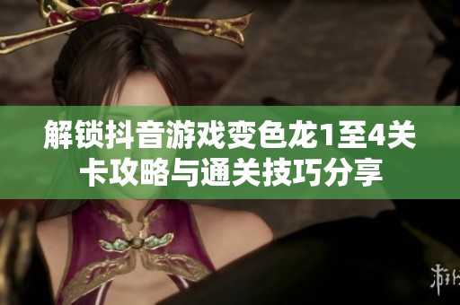 解锁抖音游戏变色龙1至4关卡攻略与通关技巧分享