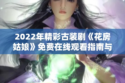 2022年精彩古装剧《花房姑娘》免费在线观看指南与剧评总结