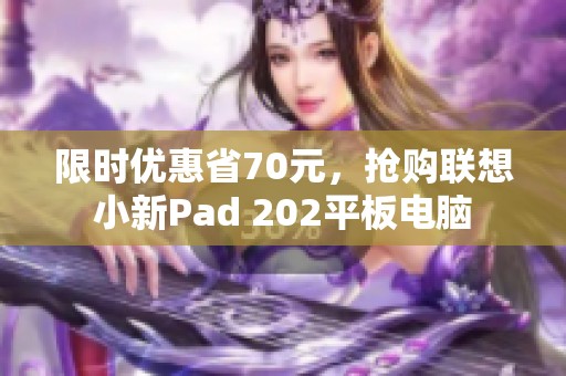 限时优惠省70元，抢购联想小新Pad 202平板电脑