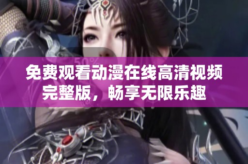 免费观看动漫在线高清视频完整版，畅享无限乐趣