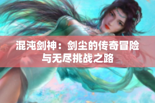 混沌剑神：剑尘的传奇冒险与无尽挑战之路