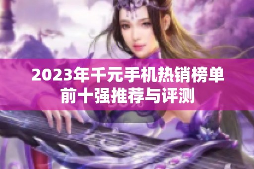 2023年千元手机热销榜单前十强推荐与评测