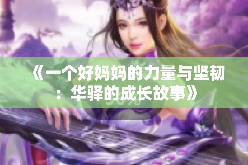 《一个好妈妈的力量与坚韧：华驿的成长故事》