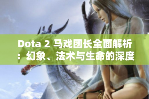 Dota 2 马戏团长全面解析：幻象、法术与生命的深度探讨