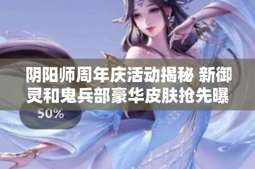 阴阳师周年庆活动揭秘 新御灵和鬼兵部豪华皮肤抢先曝光