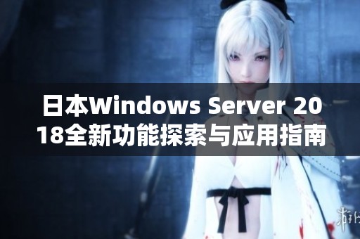 日本Windows Server 2018全新功能探索与应用指南