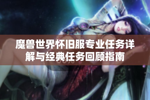 魔兽世界怀旧服专业任务详解与经典任务回顾指南