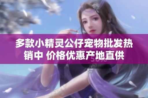 多款小精灵公仔宠物批发热销中 价格优惠产地直供