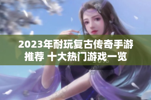 2023年耐玩复古传奇手游推荐 十大热门游戏一览