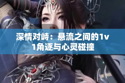 深情对峙：悬流之间的1v1角逐与心灵碰撞