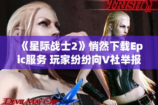 《星际战士2》悄然下载Epic服务 玩家纷纷向V社举报