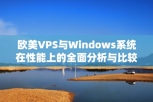 欧美VPS与Windows系统在性能上的全面分析与比较