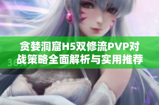 贪婪洞窟H5双修流PVP对战策略全面解析与实用推荐