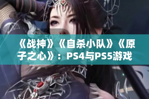 《战神》《自杀小队》《原子之心》：PS4与PS5游戏推荐分析