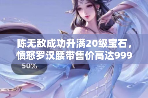 陈无敌成功升满20级宝石，愤怒罗汉腰带售价高达9999元