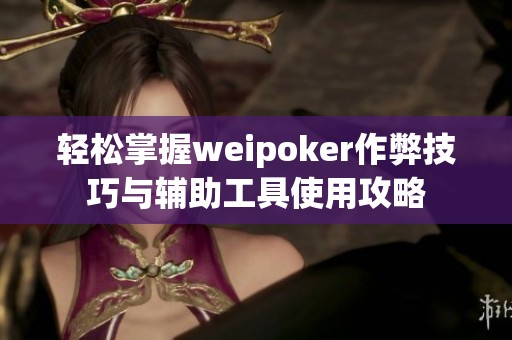 轻松掌握weipoker作弊技巧与辅助工具使用攻略