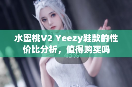 水蜜桃V2 Yeezy鞋款的性价比分析，值得购买吗