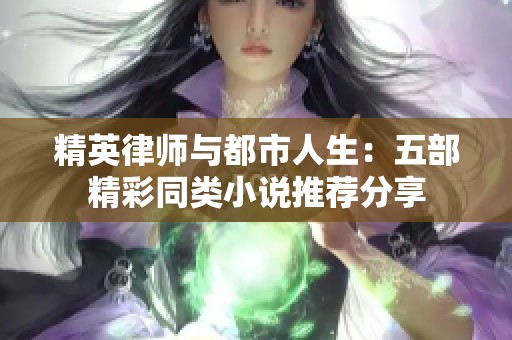 精英律师与都市人生：五部精彩同类小说推荐分享