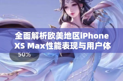 全面解析欧美地区iPhone XS Max性能表现与用户体验