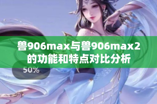 兽906max与兽906max2的功能和特点对比分析