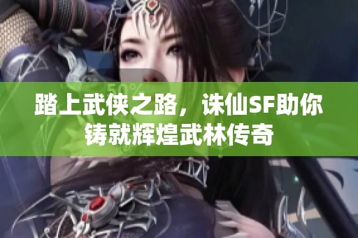 踏上武侠之路，诛仙SF助你铸就辉煌武林传奇