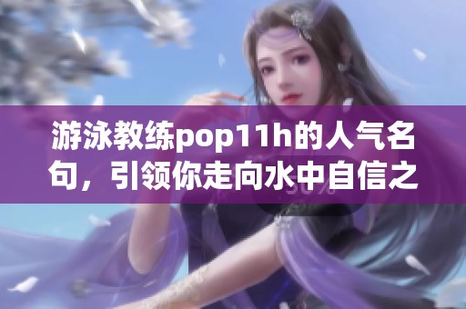 游泳教练pop11h的人气名句，引领你走向水中自信之路