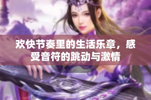 欢快节奏里的生活乐章，感受音符的跳动与激情