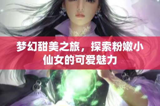 梦幻甜美之旅，探索粉嫩小仙女的可爱魅力