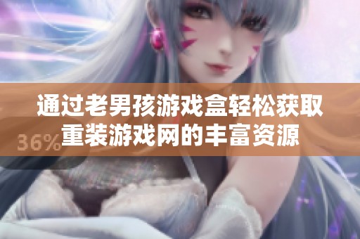 通过老男孩游戏盒轻松获取重装游戏网的丰富资源