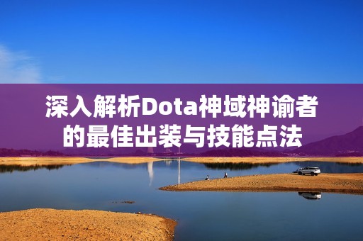 深入解析Dota神域神谕者的最佳出装与技能点法