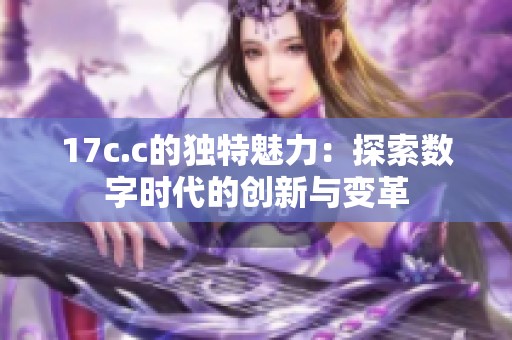 17c.c的独特魅力：探索数字时代的创新与变革