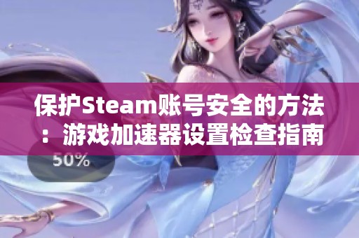 保护Steam账号安全的方法：游戏加速器设置检查指南