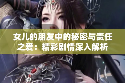 女儿的朋友中的秘密与责任之爱：精彩剧情深入解析