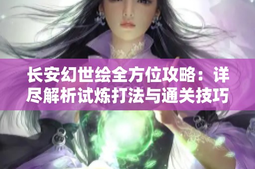 长安幻世绘全方位攻略：详尽解析试炼打法与通关技巧与策略