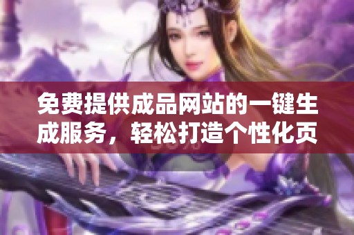 免费提供成品网站的一键生成服务，轻松打造个性化页面