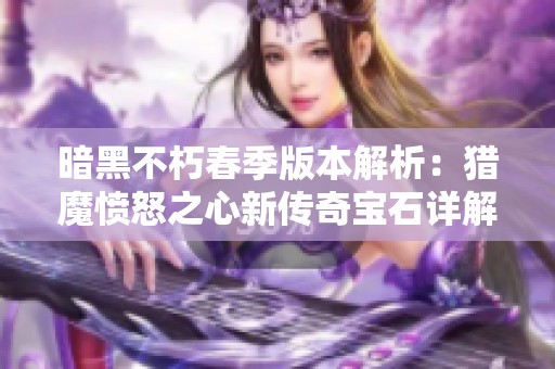 暗黑不朽春季版本解析：猎魔愤怒之心新传奇宝石详解