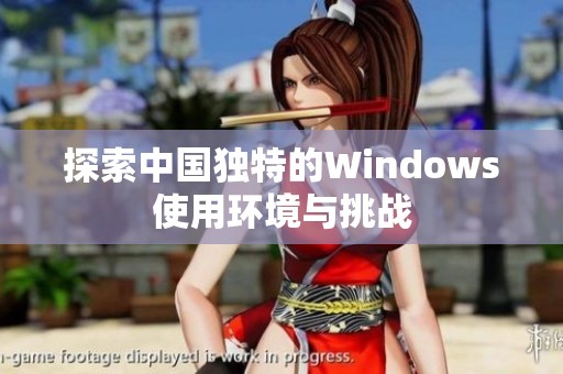 探索中国独特的Windows使用环境与挑战