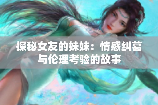 探秘女友的妹妹：情感纠葛与伦理考验的故事