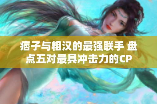 痞子与粗汉的最强联手 盘点五对最具冲击力的CP