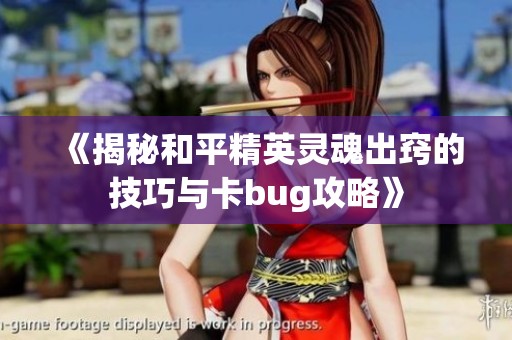 《揭秘和平精英灵魂出窍的技巧与卡bug攻略》