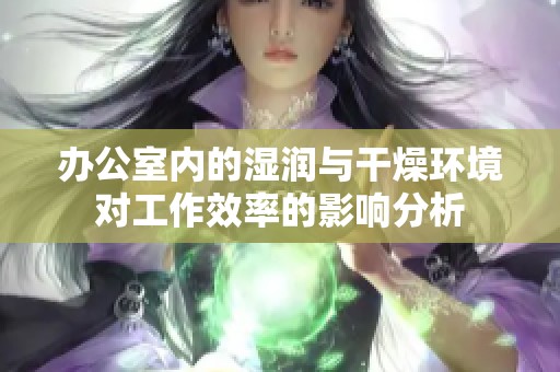 办公室内的湿润与干燥环境对工作效率的影响分析