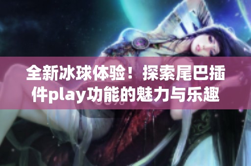 全新冰球体验！探索尾巴插件play功能的魅力与乐趣